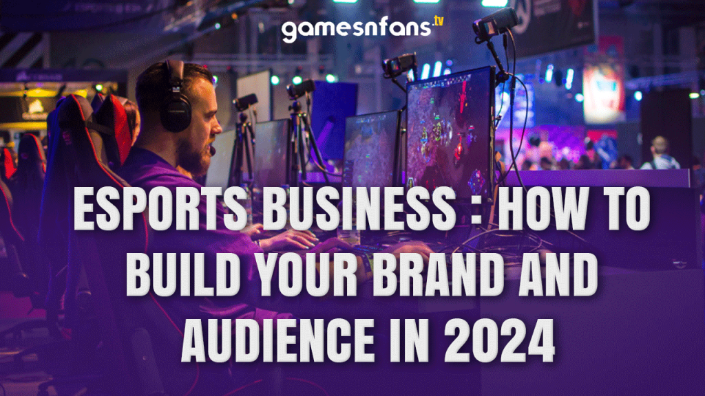 Esports Business : How to Build Your Brand and Audience in 2024